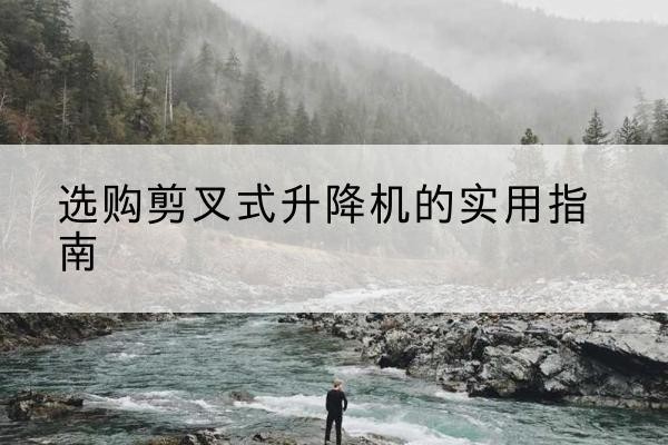 东方剪叉式升降机怎么选-选购剪叉式升降机的实用指南