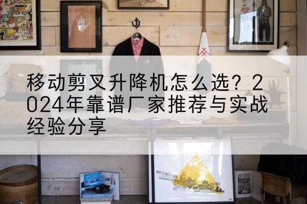 东方升降平台厂家推荐-移动剪叉升降机怎么选?2024年靠谱厂家推荐与实战经验分享