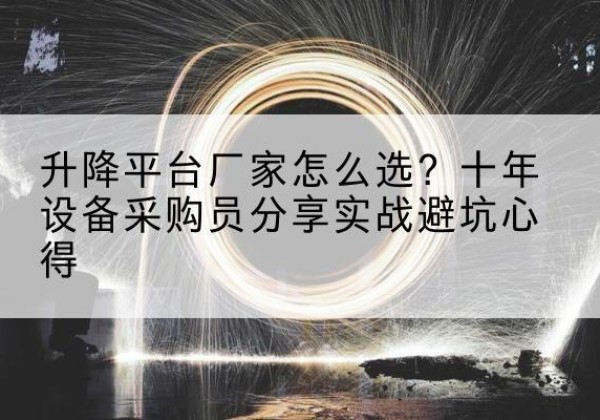 东方升降平台厂家-怎么选？十年设备采购员分享实战避坑心得