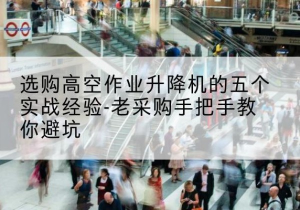 东方高空作业升降机厂家-选购高空作业升降机的五个实战经验-老采购手把手教你避坑