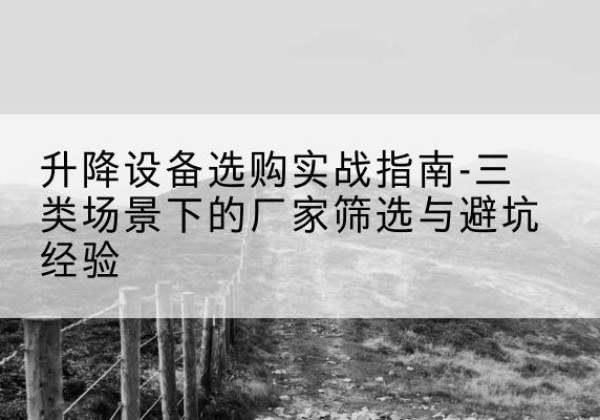 东方移动式升降机厂家推荐-升降设备选购实战指南-三类场景下的厂家筛选与避坑经验