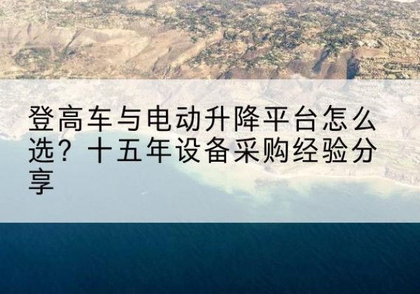 东方登高车厂家厂家-登高车与电动升降平台怎么选？十五年设备采购经验分享
